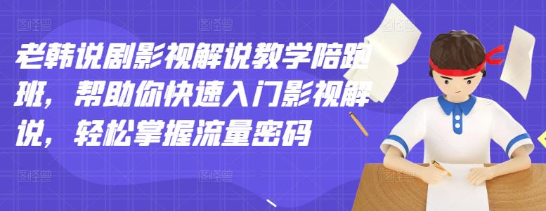 老韩说剧影视解说教学陪跑班,帮助你快速入门影视解说,轻松掌握流量密码-老胡轻创社