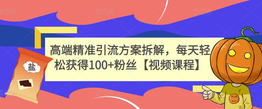 高端精准引流方案拆解,每天轻松获得100+粉丝【视频课程】-老胡轻创社