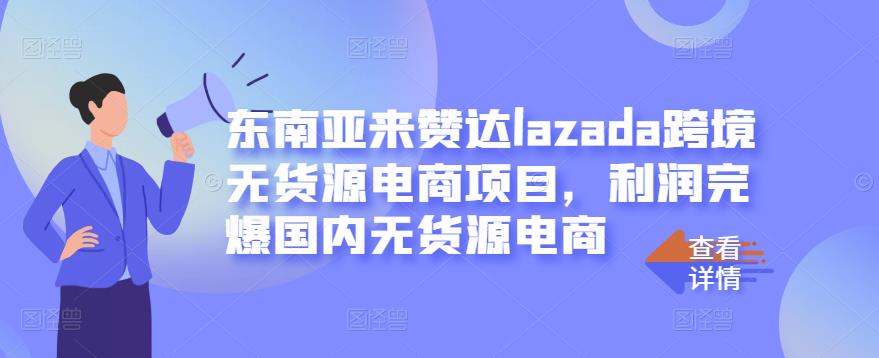东南亚来赞达lazada跨境无货源电商项目,利润完爆国内无货源电商-老胡轻创社