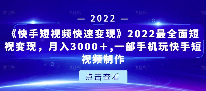 《快手短视频快速变现》2022最全面短视变现,月入3000+,一部手机玩快手短视频制作-老胡轻创社