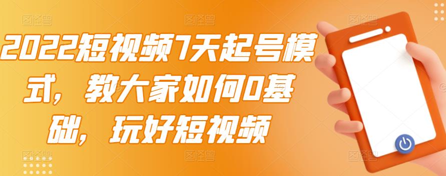 2022短视频7天起号模式,教大家如何0基础,玩好短视频-老胡轻创社