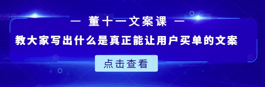董十一文案课:教大家写出什么是真正能让用户买单的文案-老胡轻创社