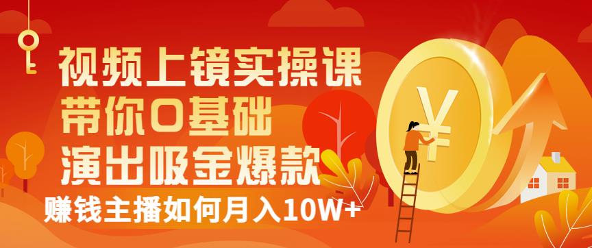 视频上镜实操课:带你0基础演出吸金爆款,赚钱主播如何月入10W+-老胡轻创社