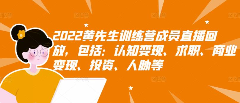2022黄先生训练营成员直播回放,包括:认知变现、求职、商业变现、投资、人脉等-老胡轻创社