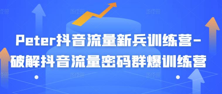Peter抖音流量新兵训练营-破解抖音流量密码群爆训练营(新兵)-老胡轻创社