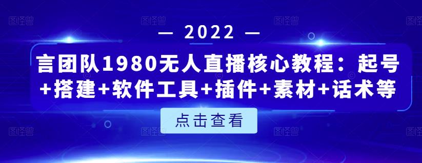 言团队1980无人直播核心教程:起号+搭建+软件工具+插件+素材+话术等等-老胡轻创社