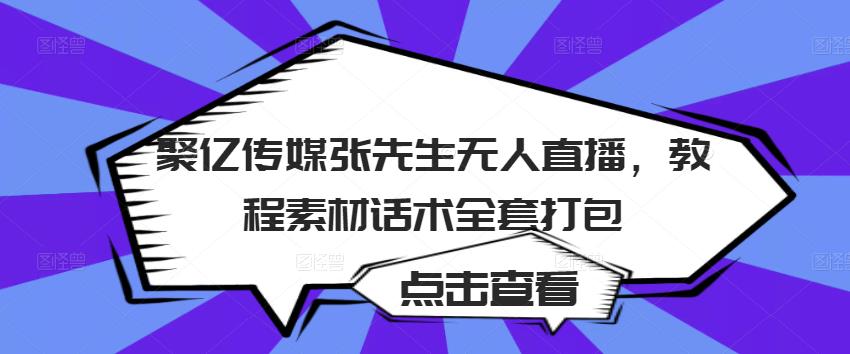聚亿传媒张先生无人直播,教程素材话术全套打包-老胡轻创社