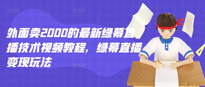 外面卖2000的最新绿幕直播技术视频教程,绿幕直播变现玩法-老胡轻创社