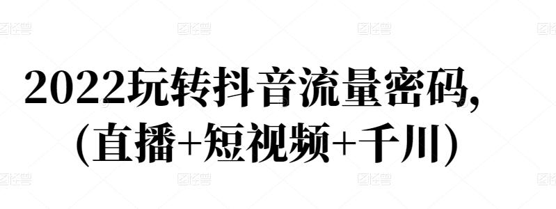 2022玩转抖音流量密码,(直播+短视频+千川)-老胡轻创社