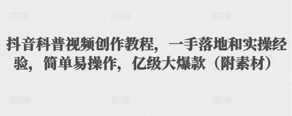抖音科普视频创作教程,一手落地和实操经验,简单易操作,亿级大爆款(附素材)-老胡轻创社