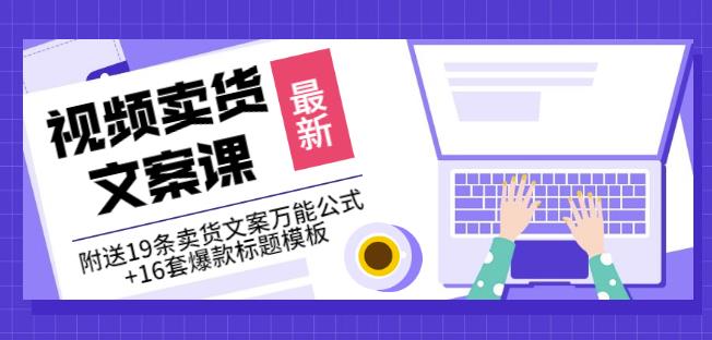 《视频卖货文案课》附送19条卖货文案万能公式+16套爆款标题模板-老胡轻创社