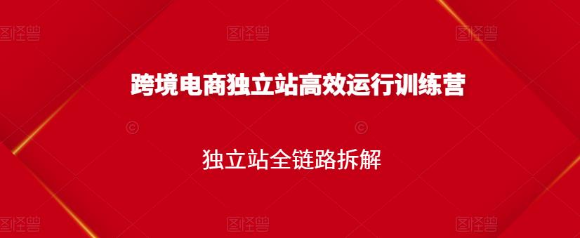跨境电商独立站高效运行训练营,独立站全链路拆解-老胡轻创社