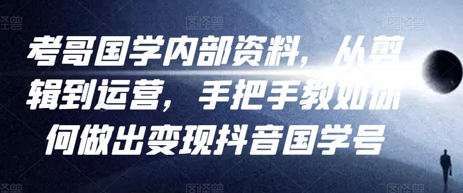 考哥国学内部资料,从剪辑到运营,手把手教如你何做出变现抖音国学号(教程+素材+模板)-老胡轻创社
