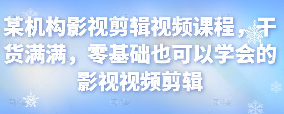 某机构影视剪辑视频课程,干货满满,零基础也可以学会的影视视频剪辑-老胡轻创社