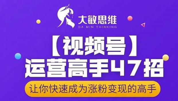 大敏思维-视频号运营高手47招,让你快速成为涨粉变现高手-老胡轻创社