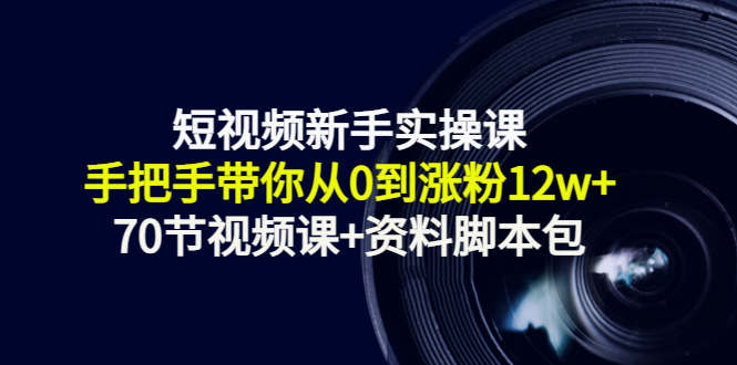 短视频新手实操课:手把手带你从0到涨粉12w+(70节视频课+资料脚本包)-老胡轻创社