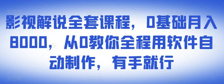 影视解说全套课程,0基础月入8000,从0教你全程用软件自动制作,有手就行-老胡轻创社