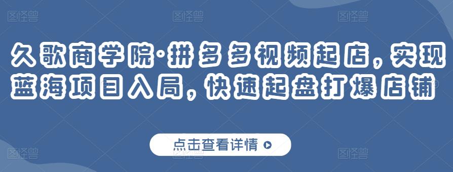 久歌商学院·拼多多视频起店,实现蓝海项目入局,快速起盘打爆店铺-老胡轻创社