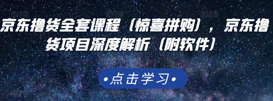 京东撸货全套课程(惊喜拼购),京东撸货项目深度解析(附软件)-老胡轻创社