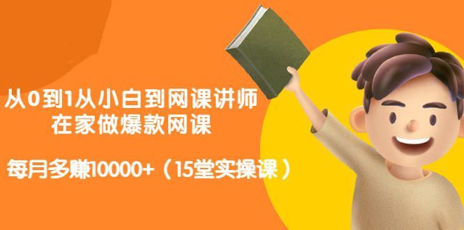 从0到1从小白到网课讲师:在家做爆款网课,每月多赚10000+(15堂实操课)-老胡轻创社