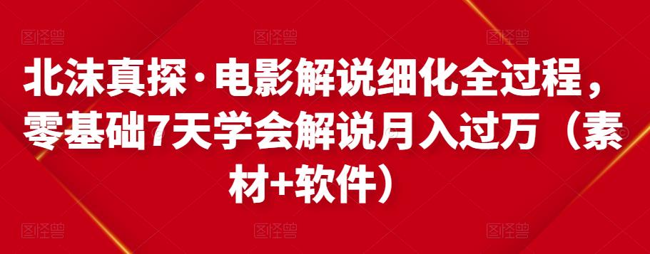 北沫真探·电影解说细化全过程,零基础7天学会电影解说月入过万(教程+素材+软件)-老胡轻创社