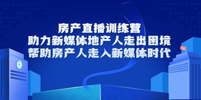 房产直播训练营,助力新媒体地产人走出困境,帮助房产人走入新媒体时代-老胡轻创社