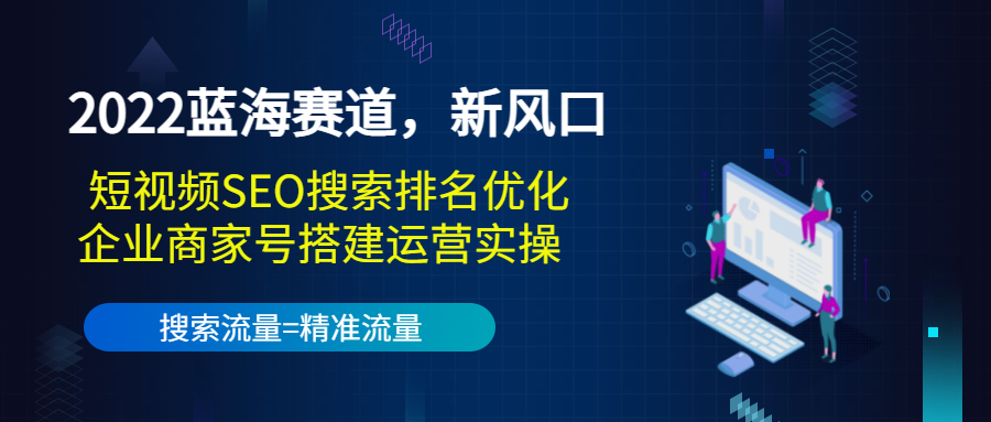 2022蓝海赛道,新风口:短视频SEO搜索排名优化+企业商家号搭建运营实操-老胡轻创社