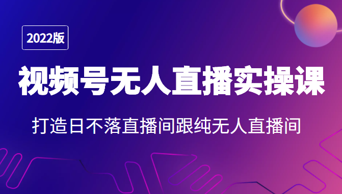 2022年视频号无人直播实操课,打造日不落直播间跟纯无人直播间-老胡轻创社