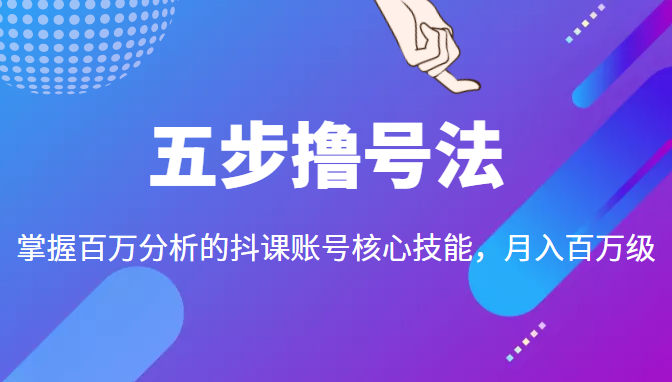 五步撸号法,掌握百万分析的抖课账号核心技能,从逻辑到实操-老胡轻创社