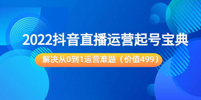 2022抖音直播运营起号宝典:解决从0到1运营难题(价值499元)-老胡轻创社