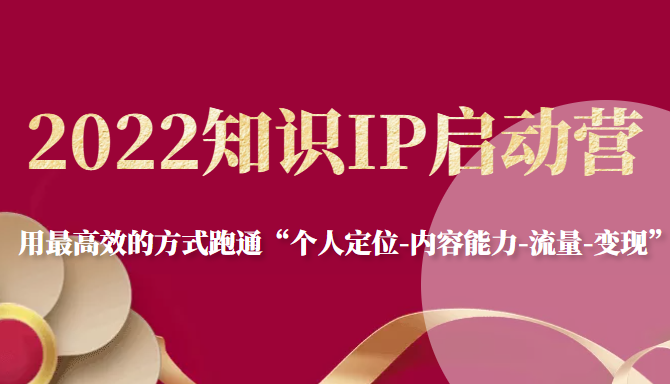 2022知识IP启动营,用最高效的方式跑通“个人定位-内容能力-流量-变现”-老胡轻创社