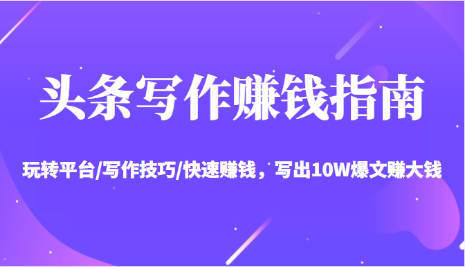 头条写作赚钱指南:玩转平台/写作技巧/快速赚钱,写出10W爆文赚大钱【送资料包】-老胡轻创社