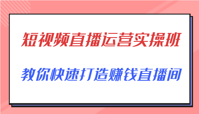 短视频直播运营实操班,直播带货精细化运营实操,教你快速打造赚钱直播间-老胡轻创社