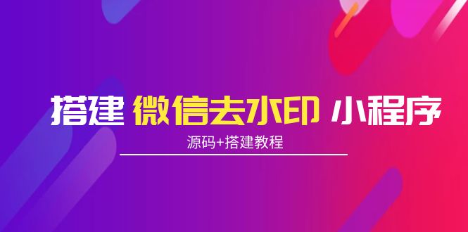 搭建微信去水印小程序 带流量主【源码+搭建教程】-老胡轻创社