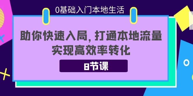 0基础入门本地生活：助你快速入局，8节课带你打通本地流量，实现高效率转化-老胡轻创社