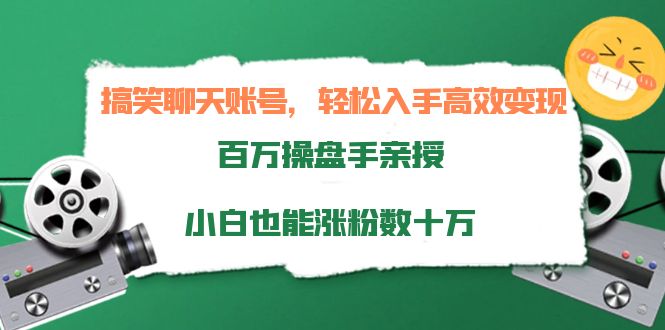 搞笑聊天账号，轻松入手高效变现，百万操盘手亲授，小白也能涨粉数十万-老胡轻创社