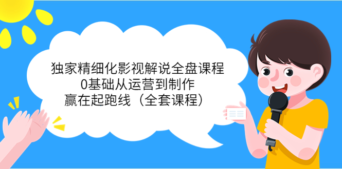 独家精细化影视解说全盘课程,0基础从运营到制作,赢在起跑线(全套课程)-老胡轻创社
