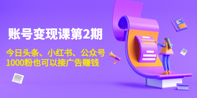账号变现课第2期,今日头条、小红书、公众号,1000粉也可以接广告赚钱-老胡轻创社