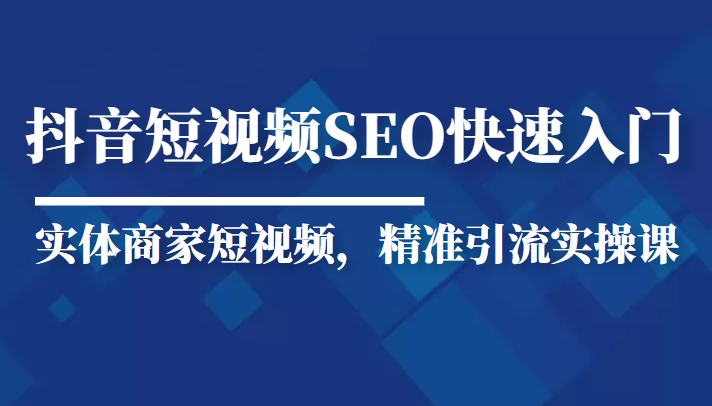 抖音短视频Seo搜索排名优化新手快速入门教程,实体商家短视频,精准引流实操课-老胡轻创社