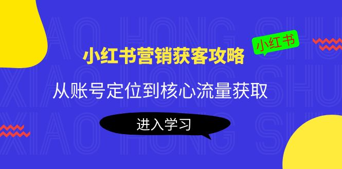 小红书营销获客攻略:从账号定位到核心流量获取,爆款笔记打造-老胡轻创社