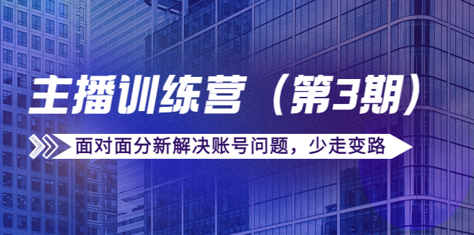 传媒主播训练营（第三期）面对面分新解决账号问题，少走变路（价值6000元）-老胡轻创社