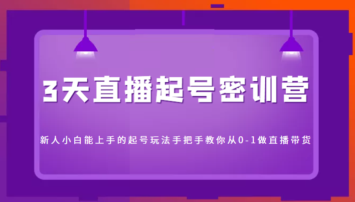3天直播起号密训营,新人小白能上手的起号玩法,手把手教你从0-1做直播带货-老胡轻创社