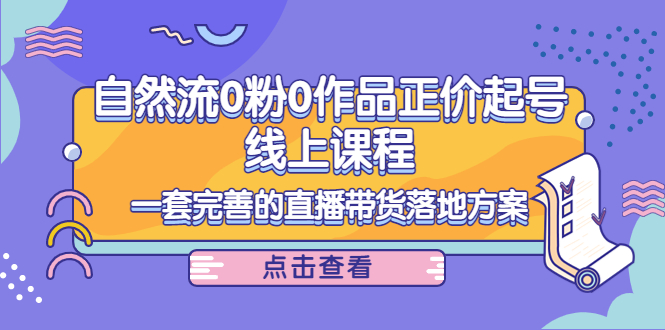 电商自然流0粉0作品正价起号线上课程:一套完善的直播带货落地方案-老胡轻创社