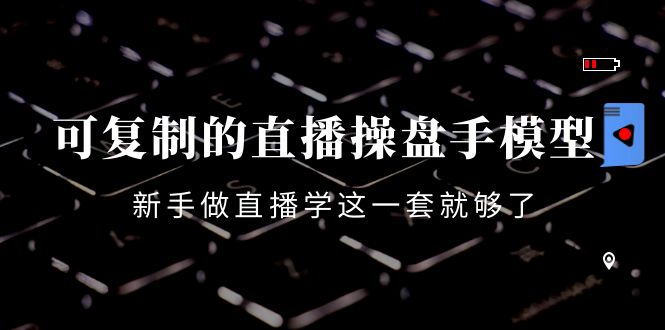可复制的直播操盘手模型:新手做直播就学这一套就够了(12节课)-老胡轻创社