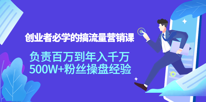 创业者必学的搞流量营销课:负责百万到年入千万,500W+粉丝操盘经验-老胡轻创社