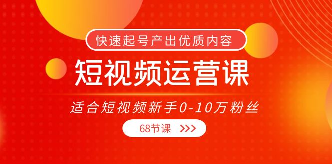 短视频运营课，适合短视频新手0-10万粉丝，快速起号产出优质内容（无水印）-老胡轻创社