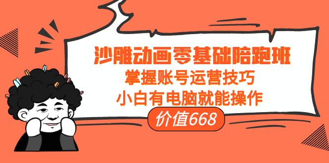 沙雕动画零基础陪跑班,掌握账号运营技巧,小白有电脑就能操作(价值668元)-老胡轻创社