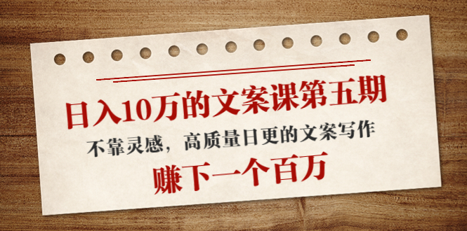 日入10万的文案课第五期, 不靠灵感,高质量日更的文案写作,赚下一个百万-老胡轻创社