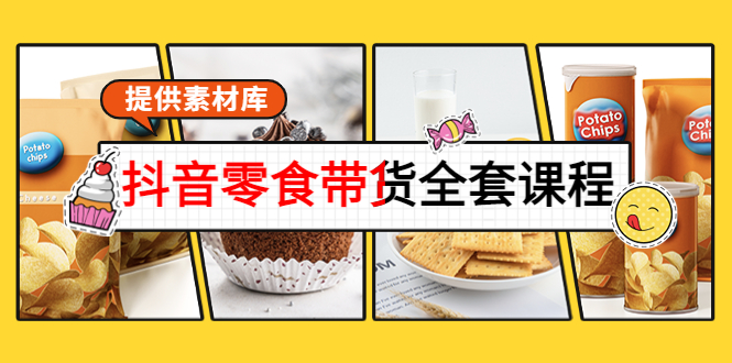 抖音零食带货全套课程:从0到1搭建账号,涨粉卖货(提供素材库)-老胡轻创社