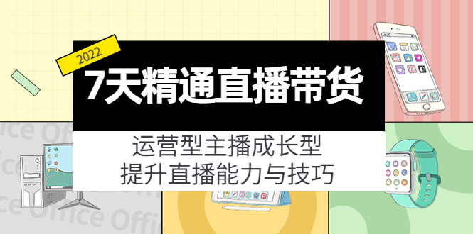 7天精通直播带货,运营型主播成长型,提升直播能力与技巧(19节课)-老胡轻创社